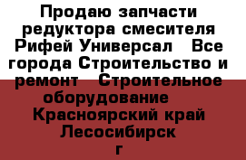 Продаю запчасти редуктора смесителя Рифей Универсал - Все города Строительство и ремонт » Строительное оборудование   . Красноярский край,Лесосибирск г.